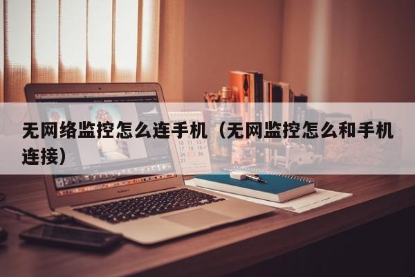 无网络监控怎么连手机（无网监控怎么和手机连接）