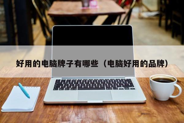 好用的电脑牌子有哪些（电脑好用的品牌）