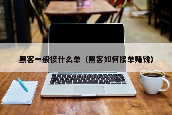黑客一般接什么单（黑客如何接单赚钱）