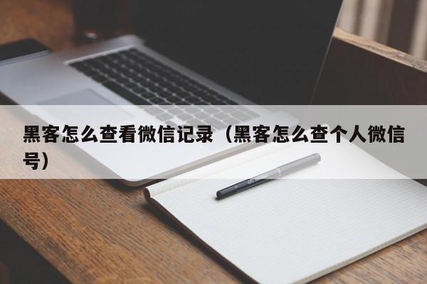 黑客怎么查看微信记录（黑客怎么查个人微信号）