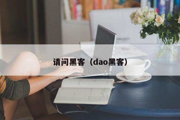 请问黑客（dao黑客）