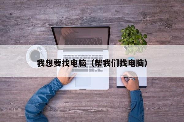 我想要找电脑（帮我们找电脑）