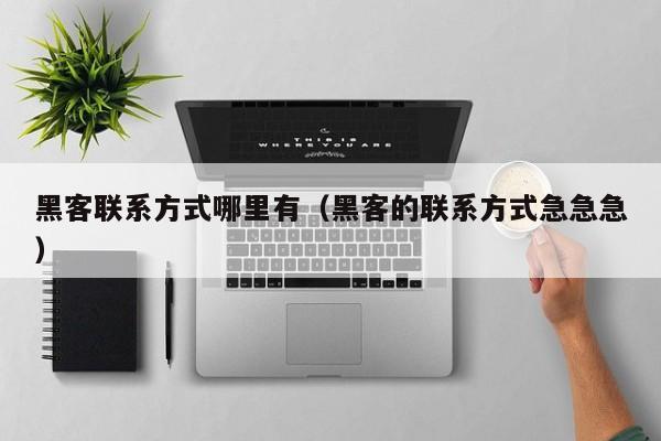 黑客联系方式哪里有（黑客的联系方式急急急）