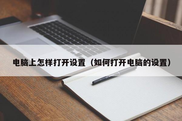 电脑上怎样打开设置（如何打开电脑的设置）