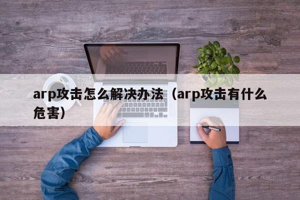 arp攻击怎么解决办法（arp攻击有什么危害）