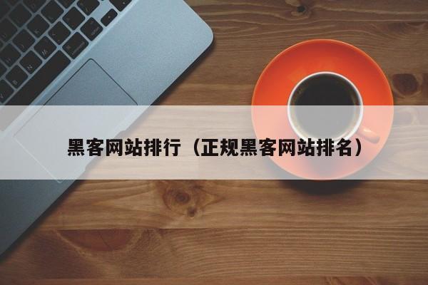 黑客网站排行（正规黑客网站排名）
