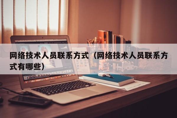 网络技术人员联系方式（网络技术人员联系方式有哪些）
