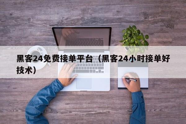 黑客24免费接单平台（黑客24小时接单好技术）