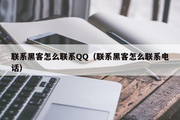 联系黑客怎么联系QQ（联系黑客怎么联系电话）