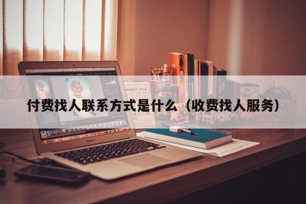 付费找人联系方式是什么（收费找人服务）