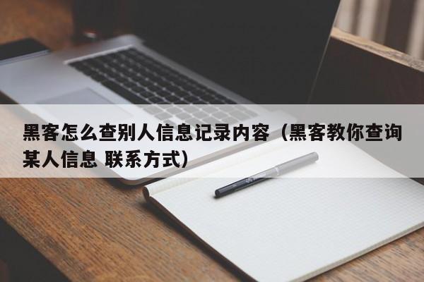 黑客怎么查别人信息记录内容（黑客教你查询某人信息 联系方式）