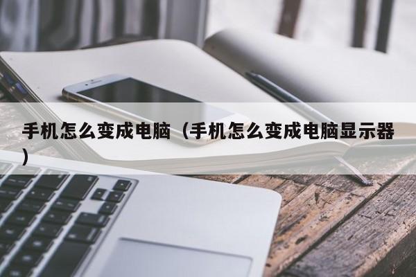 手机怎么变成电脑（手机怎么变成电脑显示器）