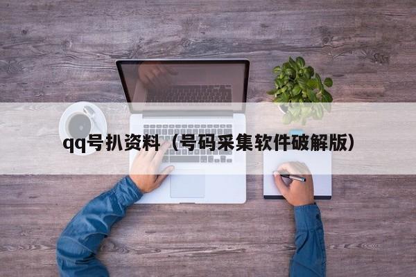 qq号扒资料（号码采集软件破解版）