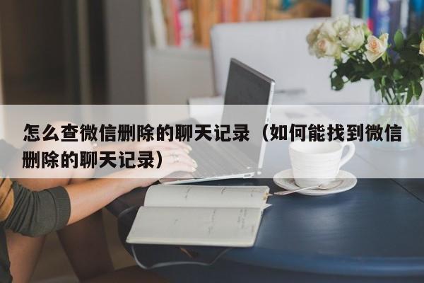 怎么查微信删除的聊天记录（如何能找到微信删除的聊天记录）