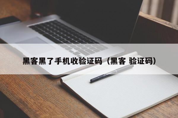 黑客黑了手机收验证码（黑客 验证码）