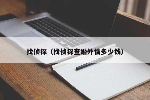找侦探（找侦探查婚外情多少钱）