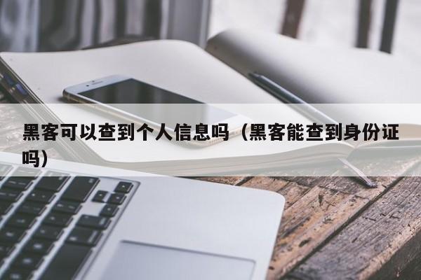 黑客可以查到个人信息吗（黑客能查到身份证吗）