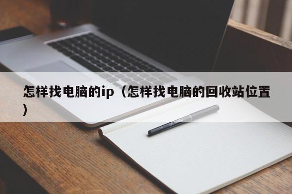 怎样找电脑的ip（怎样找电脑的回收站位置）