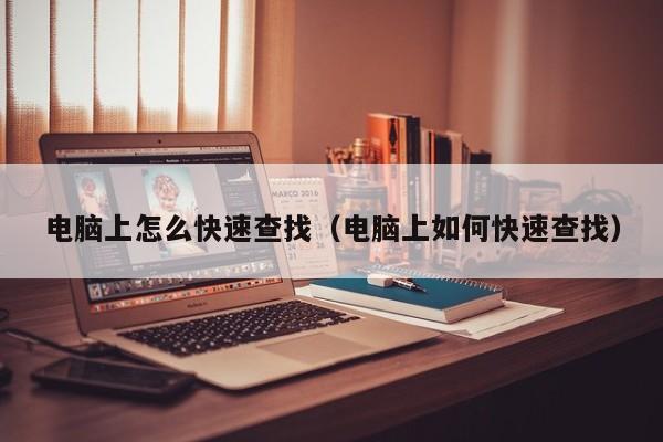 电脑上怎么快速查找（电脑上如何快速查找）