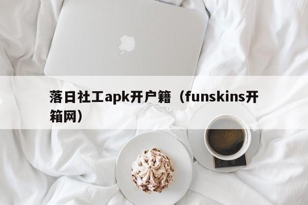 落日社工apk开户籍（funskins开箱网）