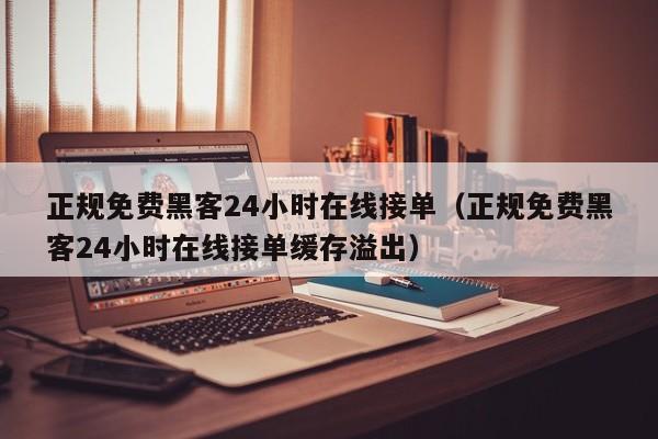 正规免费黑客24小时在线接单（正规免费黑客24小时在线接单缓存溢出）