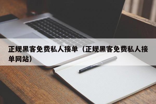 正规黑客免费私人接单（正规黑客免费私人接单网站）