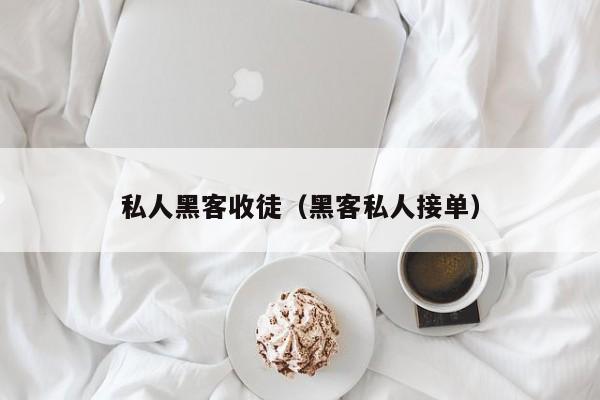 私人黑客收徒（黑客私人接单）