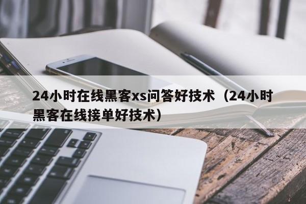 24小时在线黑客xs问答好技术（24小时黑客在线接单好技术）