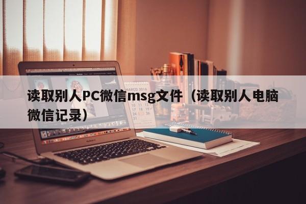 读取别人PC微信msg文件（读取别人电脑微信记录）