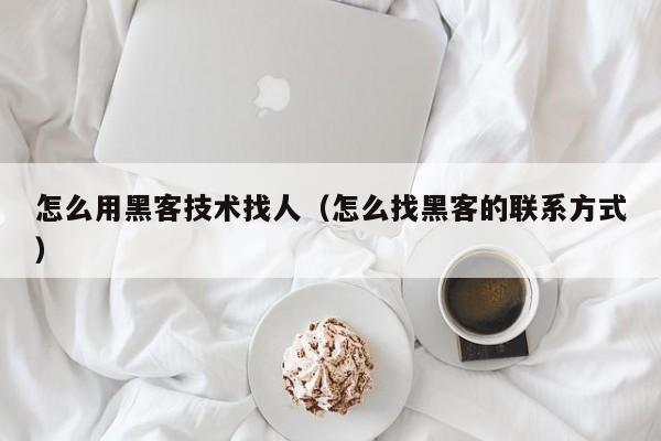 怎么用黑客技术找人（怎么找黑客的联系方式）
