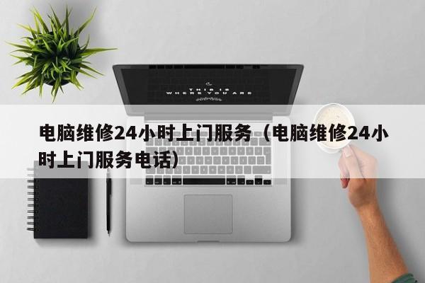电脑维修24小时上门服务（电脑维修24小时上门服务电话）