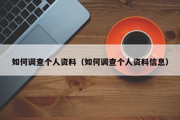 如何调查个人资料（如何调查个人资料信息）