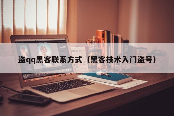 盗qq黑客联系方式（黑客技术入门盗号）