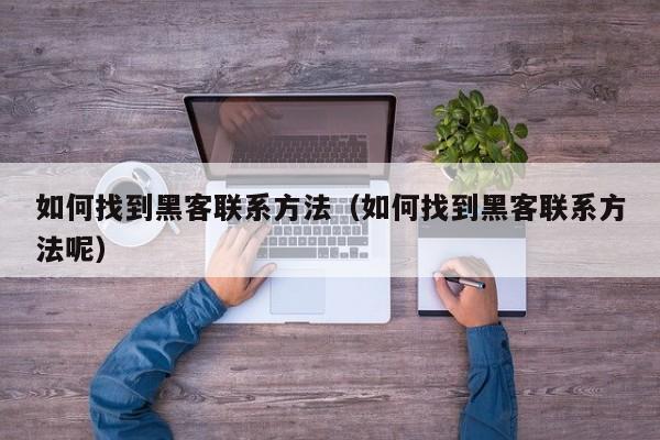 如何找到黑客联系方法（如何找到黑客联系方法呢）
