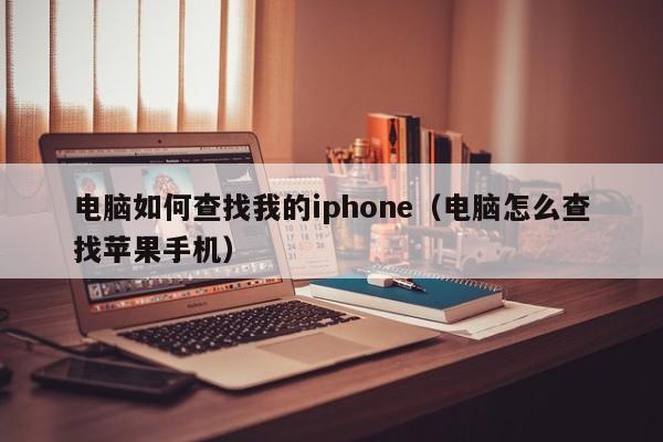 电脑如何查找我的iphone（电脑怎么查找苹果手机）