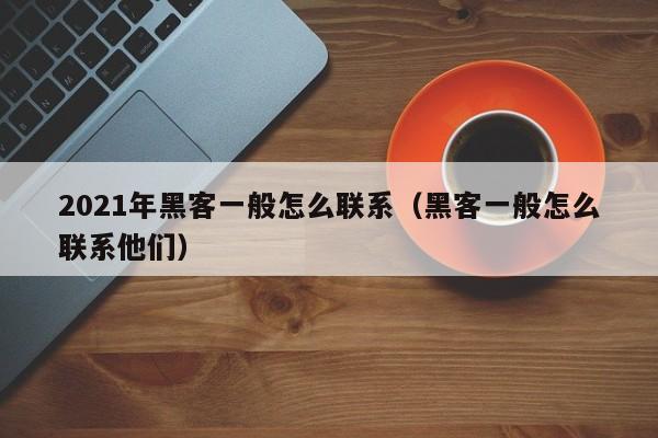 2021年黑客一般怎么联系（黑客一般怎么联系他们）
