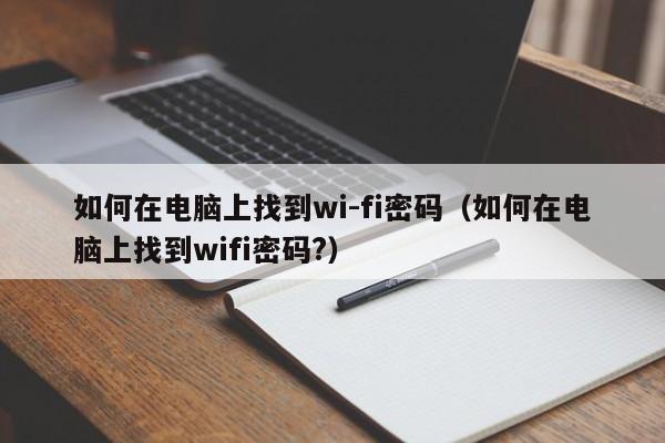 如何在电脑上找到wi-fi密码（如何在电脑上找到wifi密码?）