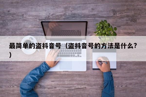 最简单的盗抖音号（盗抖音号的方法是什么?）