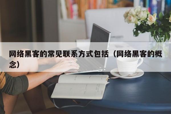 网络黑客的常见联系方式包括（网络黑客的概念）
