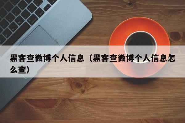 黑客查微博个人信息（黑客查微博个人信息怎么查）