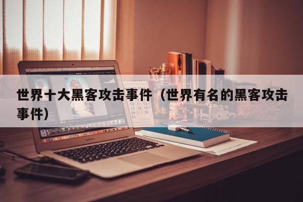 世界十大黑客攻击事件（世界有名的黑客攻击事件）