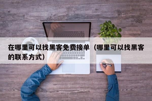 在哪里可以找黑客免费接单（哪里可以找黑客的联系方式）