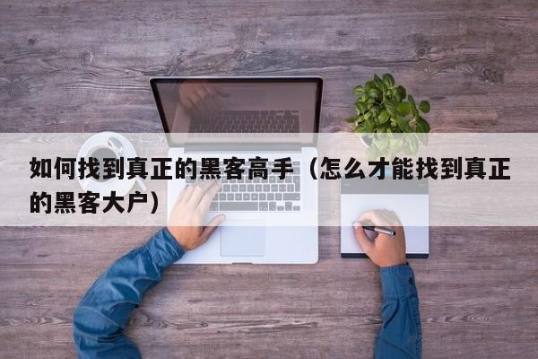 如何找到真正的黑客高手（怎么才能找到真正的黑客大户）