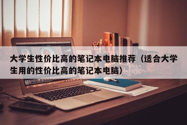 大学生性价比高的笔记本电脑推荐（适合大学生用的性价比高的笔记本电脑）