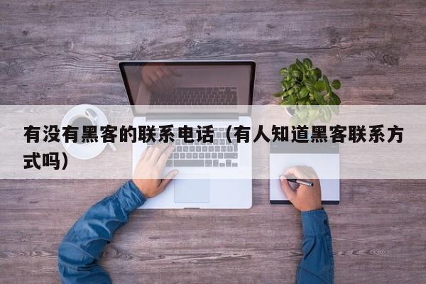 有没有黑客的联系电话（有人知道黑客联系方式吗）
