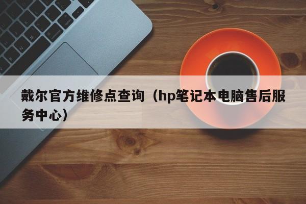 戴尔官方维修点查询（hp笔记本电脑售后服务中心）