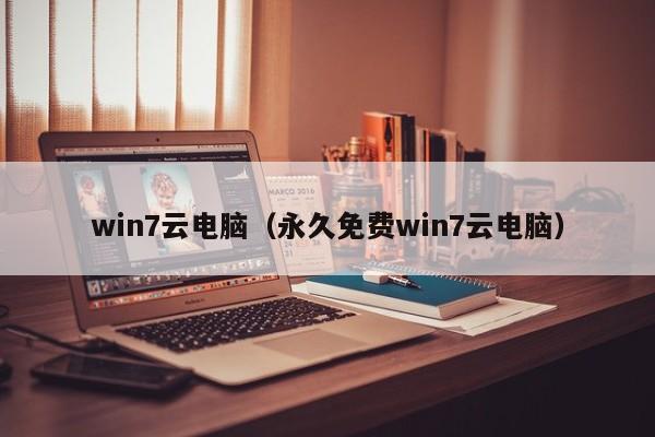 win7云电脑（永久免费win7云电脑）