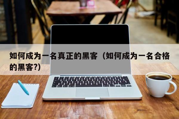 如何成为一名真正的黑客（如何成为一名合格的黑客?）