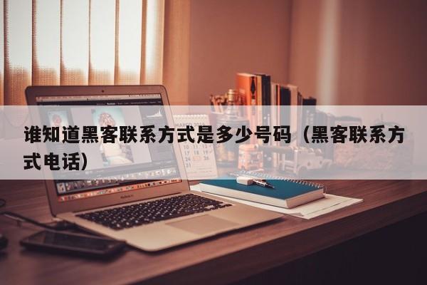 谁知道黑客联系方式是多少号码（黑客联系方式电话）