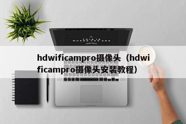 hdwificampro摄像头（hdwificampro摄像头安装教程）